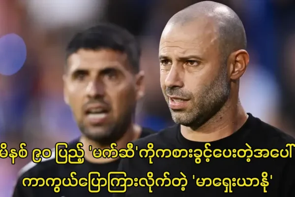 မိနစ် ၉၀ ပြည့် ‘မက်ဆီ’ကိုကစားခွင့်ပေးတဲ့အပေါ် ကာကွယ်ပြောကြားလိုက်တဲ့ ‘မာရှေးယာနို’ မာရှေးယာနို