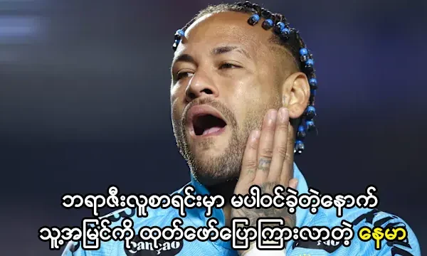 ဘရာဇီးလူစာရင်းမှာ မပါဝင်ခဲ့တဲ့နေမာ
