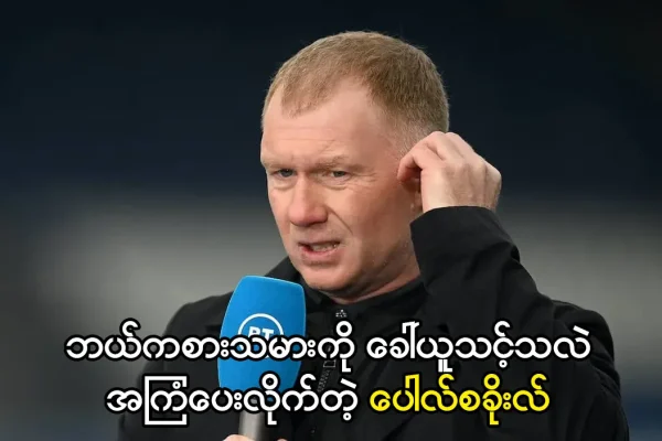 ဘယ်ကစားသမားကို ခေါ်ယူသင့်သလဲအကြံပေးလိုက်တဲ့ ပေါလ်စခိုးလ်
