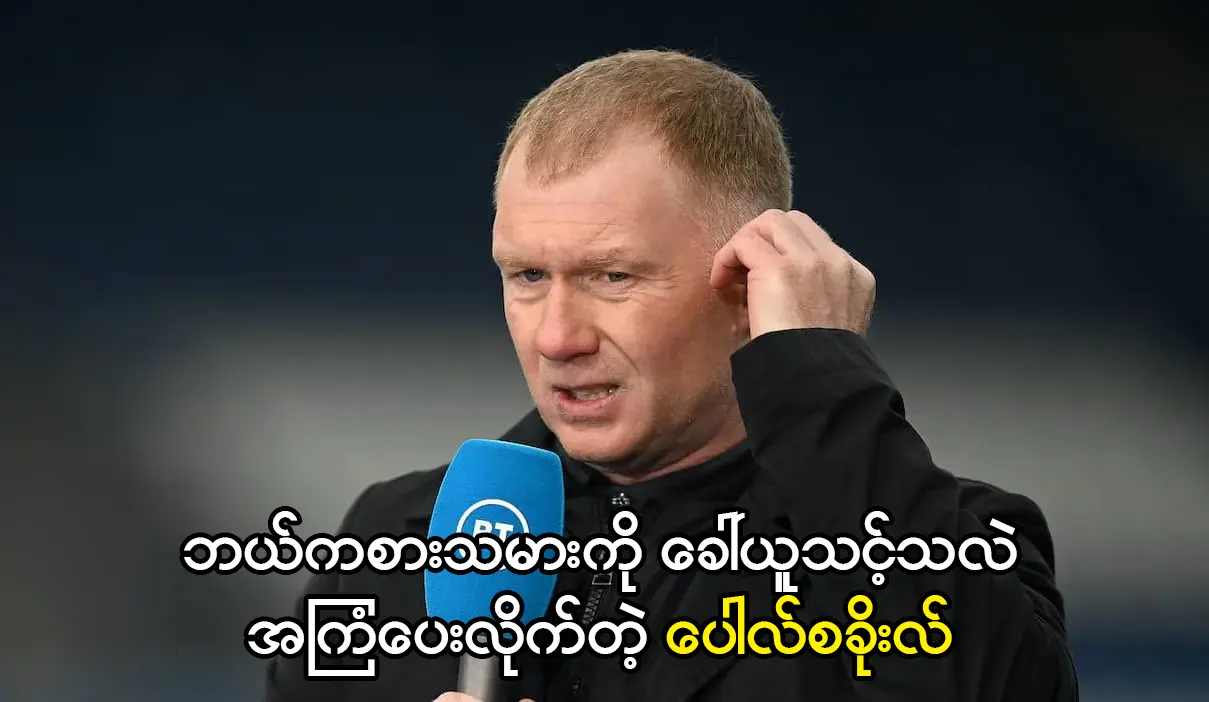 ဘယ်ကစားသမားကို ခေါ်ယူသင့်သလဲအကြံပေးလိုက်တဲ့ ပေါလ်စခိုးလ်
