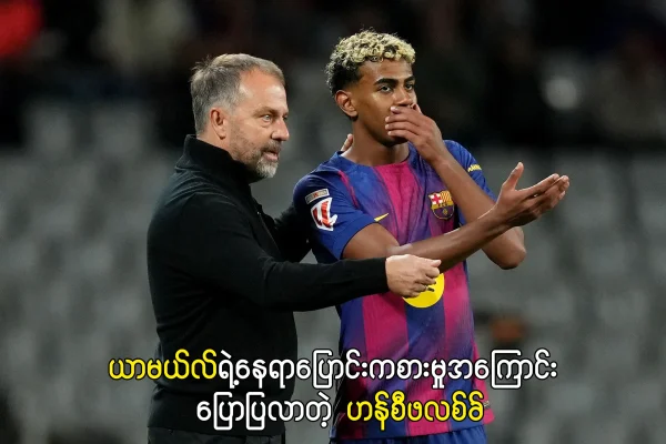 ယာမယ်လ်ရဲ့နေရာပြောင်းကစားမှုအကြောင်း ပြောပြလာတဲ့ ဟန်စီဖလစ်ခ်