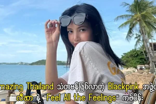 Amazing Thailand သံတမန်ဖြစ်လာတဲ့ Blackpink အဖွဲ့ဝင် လီဆာ